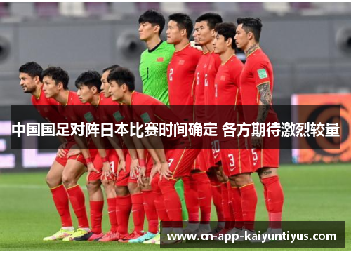 中国国足对阵日本比赛时间确定 各方期待激烈较量