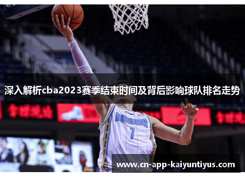 深入解析cba2023赛季结束时间及背后影响球队排名走势