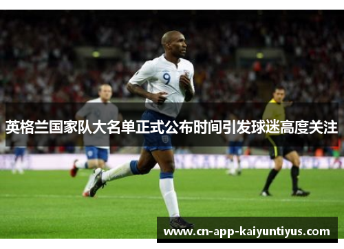 英格兰国家队大名单正式公布时间引发球迷高度关注