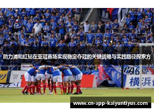 助力浦和红钻在亚冠赛场实现稳定夺冠的关键战略与实践路径探索方