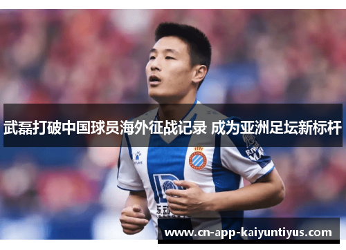 武磊打破中国球员海外征战记录 成为亚洲足坛新标杆