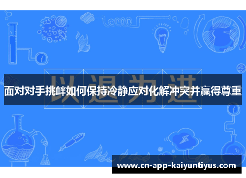 面对对手挑衅如何保持冷静应对化解冲突并赢得尊重