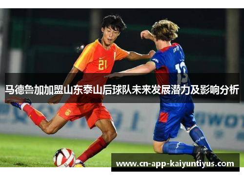 马德鲁加加盟山东泰山后球队未来发展潜力及影响分析