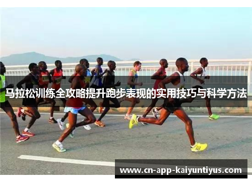 马拉松训练全攻略提升跑步表现的实用技巧与科学方法