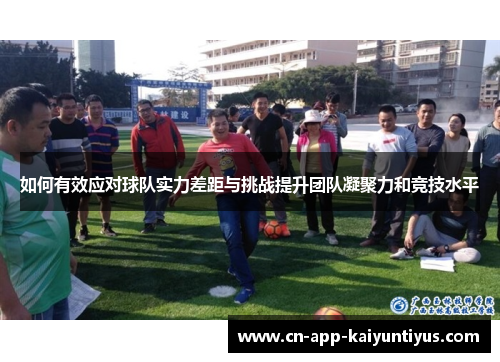 如何有效应对球队实力差距与挑战提升团队凝聚力和竞技水平
