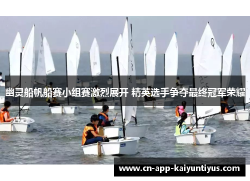 幽灵船帆船赛小组赛激烈展开 精英选手争夺最终冠军荣耀 幽灵船帆船赛小组赛激烈展开 精英选手争夺最终冠军荣耀