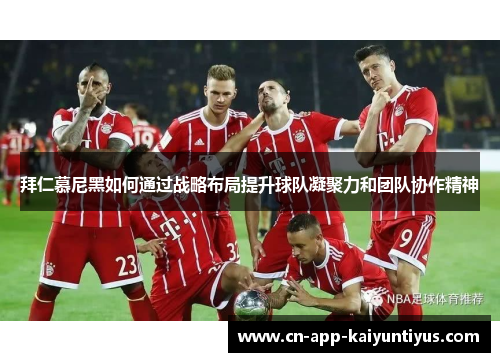 拜仁慕尼黑如何通过战略布局提升球队凝聚力和团队协作精神