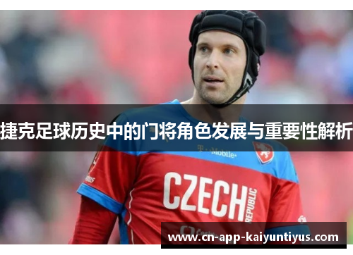 捷克足球历史中的门将角色发展与重要性解析