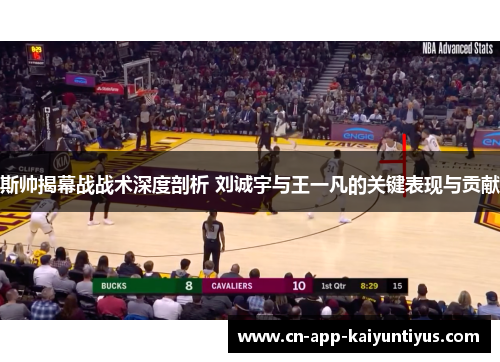 斯帅揭幕战战术深度剖析 刘诚宇与王一凡的关键表现与贡献