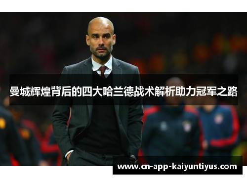 曼城辉煌背后的四大哈兰德战术解析助力冠军之路