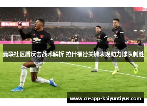 曼联社区盾反击战术解析 拉什福德关键表现助力球队制胜