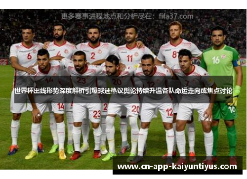 世界杯出线形势深度解析引爆球迷热议舆论持续升温各队命运走向成焦点讨论 世界杯出线形势深度解析引爆球迷热议舆论持续升温各队命运走向成焦点讨论