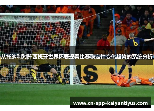 从托纳利对阵西班牙世界杯表现看比赛稳定性变化趋势的系统分析 从托纳利对阵西班牙世界杯表现看比赛稳定性变化趋势的系统分析