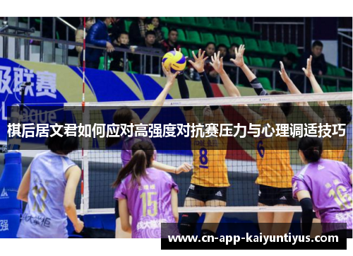 棋后居文君如何应对高强度对抗赛压力与心理调适技巧 棋后居文君如何应对高强度对抗赛压力与心理调适技巧