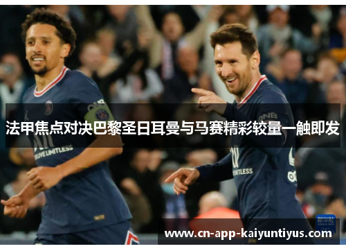 法甲焦点对决巴黎圣日耳曼与马赛精彩较量一触即发 法甲焦点对决巴黎圣日耳曼与马赛精彩较量一触即发