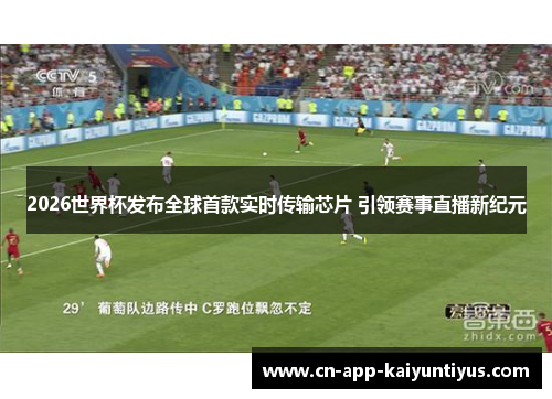 2026世界杯发布全球首款实时传输芯片 引领赛事直播新纪元