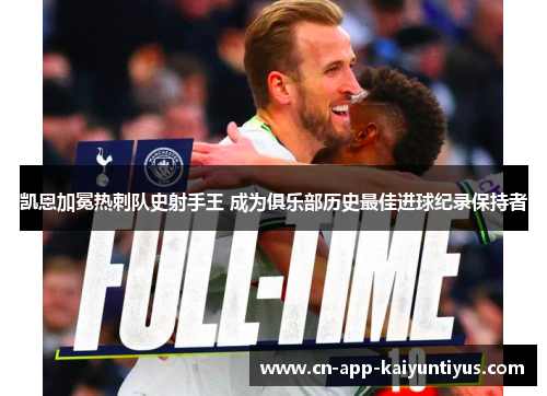 凯恩加冕热刺队史射手王 成为俱乐部历史最佳进球纪录保持者