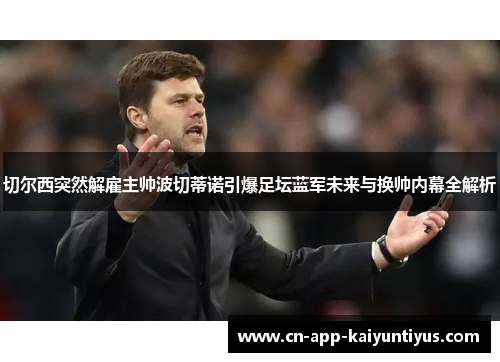 切尔西突然解雇主帅波切蒂诺引爆足坛蓝军未来与换帅内幕全解析
