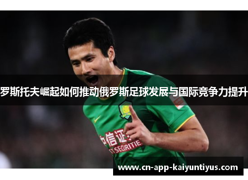 罗斯托夫崛起如何推动俄罗斯足球发展与国际竞争力提升