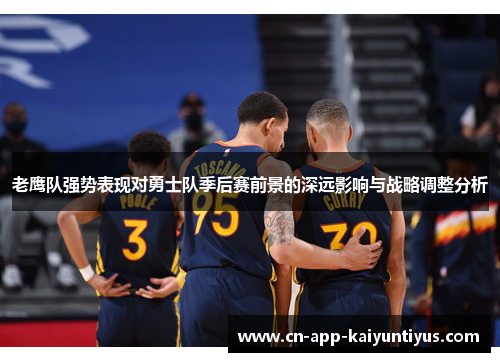 老鹰队强势表现对勇士队季后赛前景的深远影响与战略调整分析
