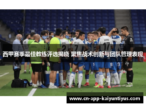 西甲赛季最佳教练评选揭晓 聚焦战术创新与团队管理表现