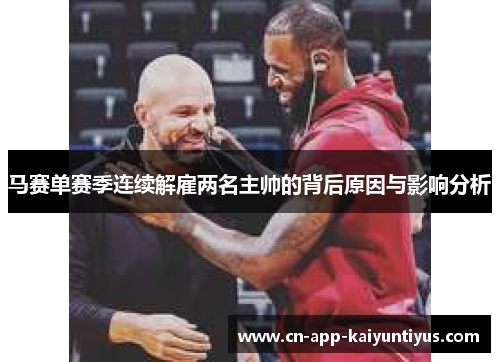 马赛单赛季连续解雇两名主帅的背后原因与影响分析 马赛单赛季连续解雇两名主帅的背后原因与影响分析