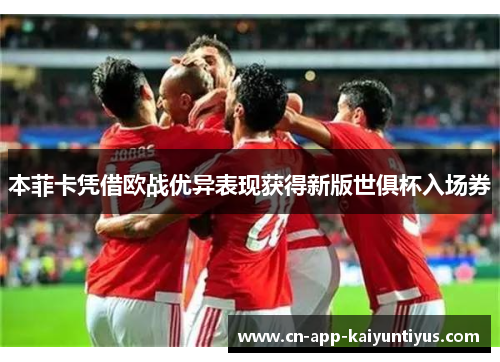 本菲卡凭借欧战优异表现获得新版世俱杯入场券 本菲卡凭借欧战优异表现获得新版世俱杯入场券