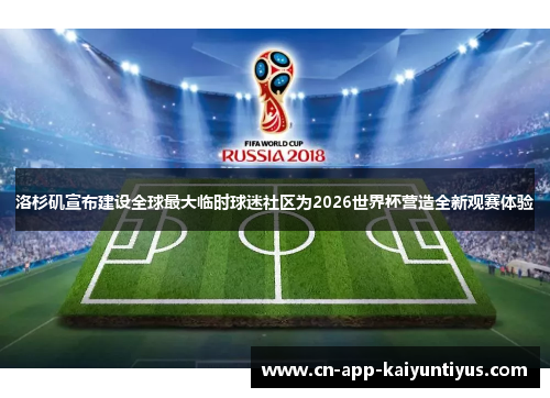 洛杉矶宣布建设全球最大临时球迷社区为2026世界杯营造全新观赛体验 洛杉矶宣布建设全球最大临时球迷社区为2026世界杯营造全新观赛体验